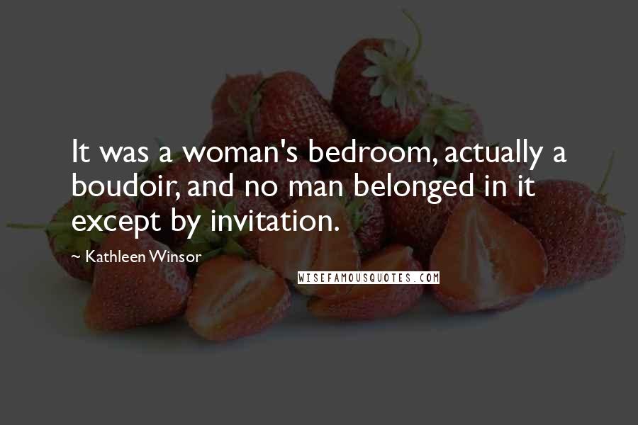 Kathleen Winsor Quotes: It was a woman's bedroom, actually a boudoir, and no man belonged in it except by invitation.