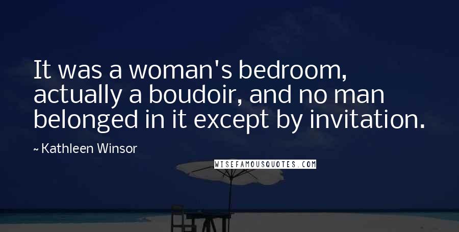 Kathleen Winsor Quotes: It was a woman's bedroom, actually a boudoir, and no man belonged in it except by invitation.