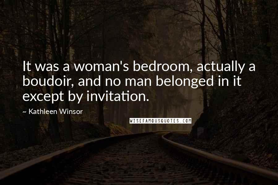 Kathleen Winsor Quotes: It was a woman's bedroom, actually a boudoir, and no man belonged in it except by invitation.