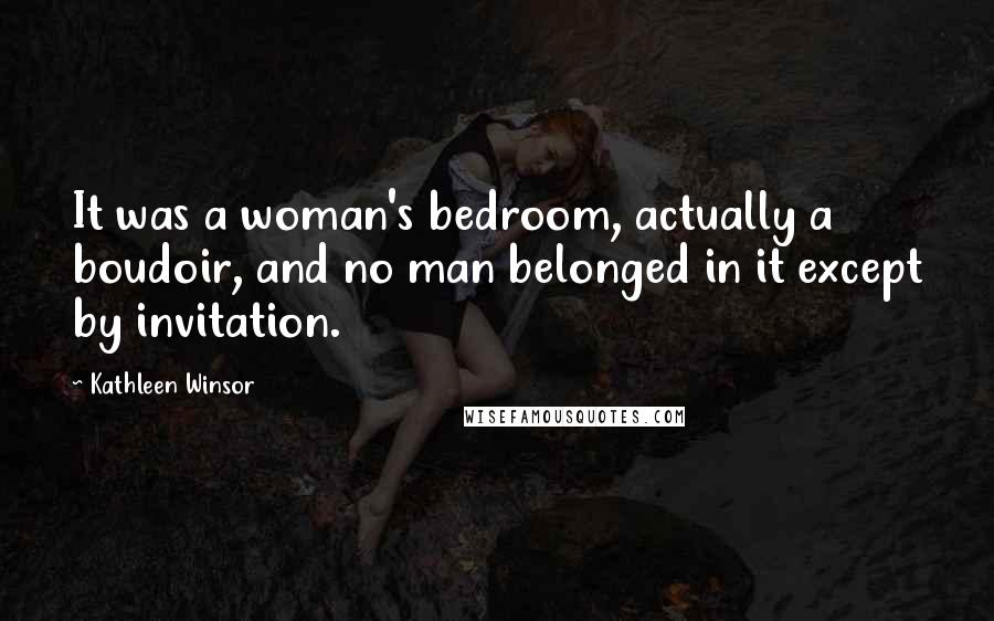 Kathleen Winsor Quotes: It was a woman's bedroom, actually a boudoir, and no man belonged in it except by invitation.