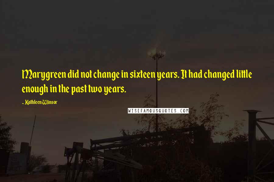 Kathleen Winsor Quotes: Marygreen did not change in sixteen years. It had changed little enough in the past two years.