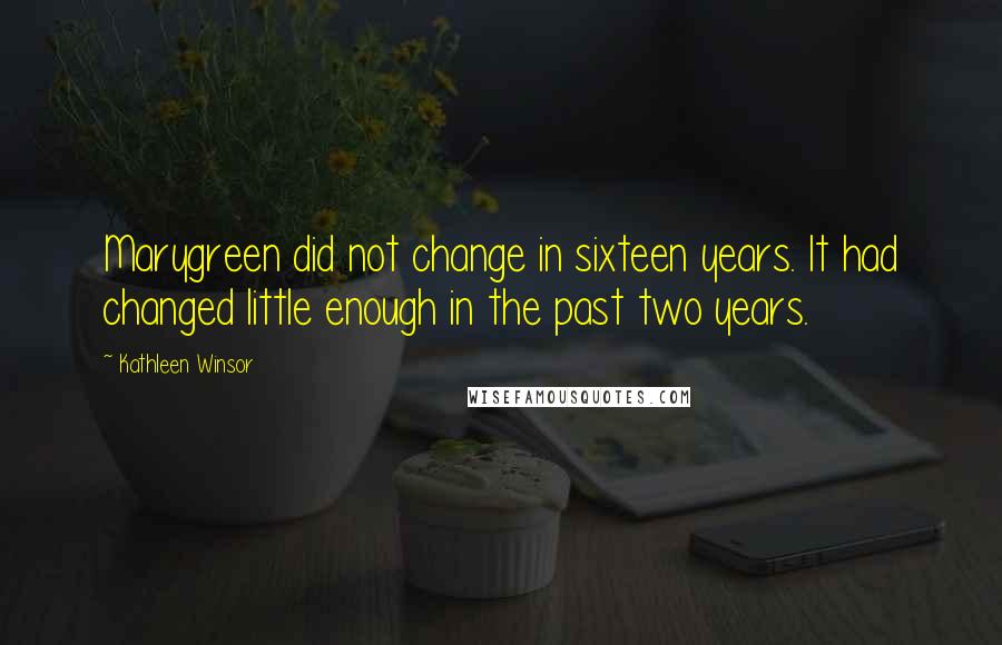 Kathleen Winsor Quotes: Marygreen did not change in sixteen years. It had changed little enough in the past two years.