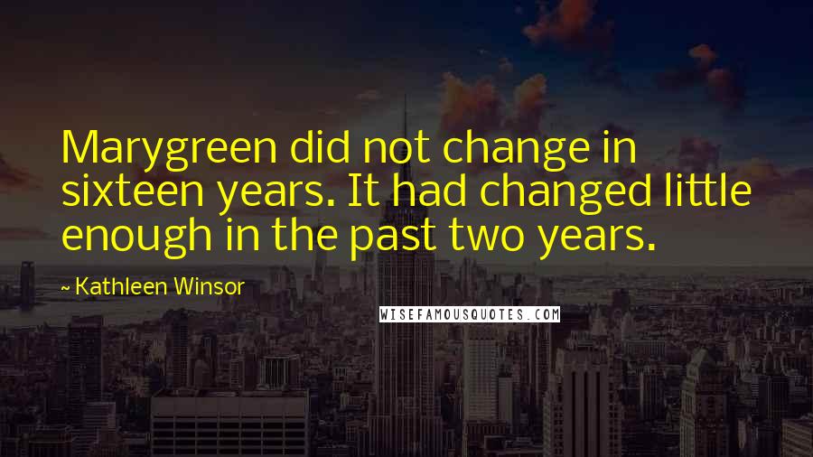 Kathleen Winsor Quotes: Marygreen did not change in sixteen years. It had changed little enough in the past two years.