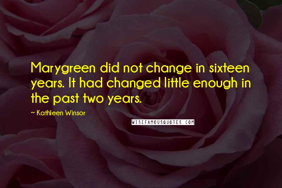 Kathleen Winsor Quotes: Marygreen did not change in sixteen years. It had changed little enough in the past two years.