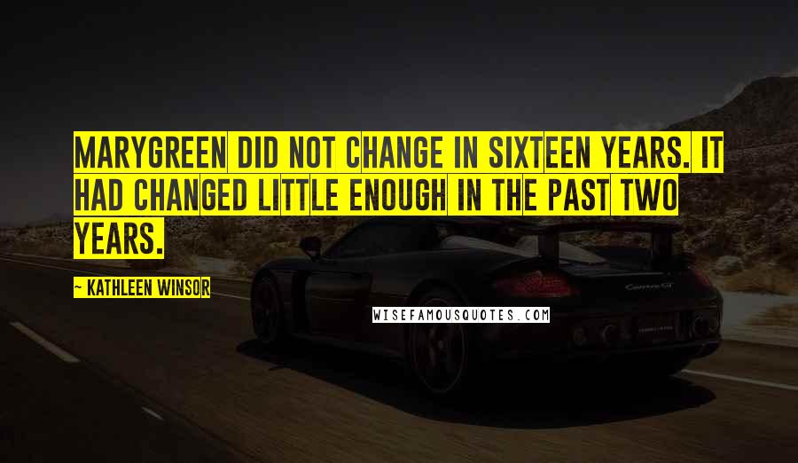 Kathleen Winsor Quotes: Marygreen did not change in sixteen years. It had changed little enough in the past two years.