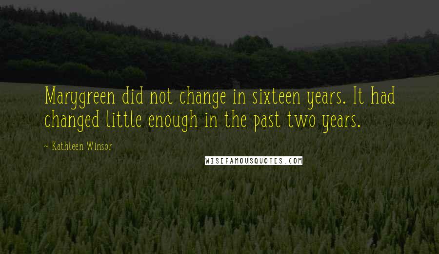 Kathleen Winsor Quotes: Marygreen did not change in sixteen years. It had changed little enough in the past two years.