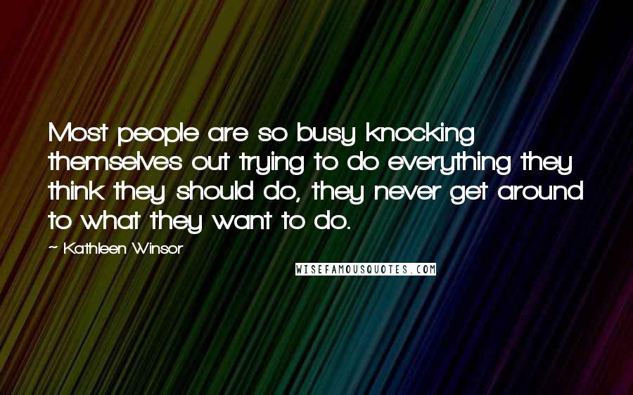 Kathleen Winsor Quotes: Most people are so busy knocking themselves out trying to do everything they think they should do, they never get around to what they want to do.