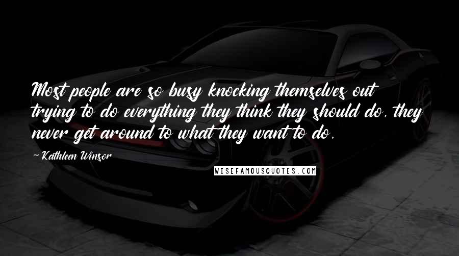 Kathleen Winsor Quotes: Most people are so busy knocking themselves out trying to do everything they think they should do, they never get around to what they want to do.