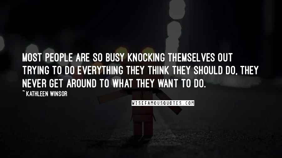 Kathleen Winsor Quotes: Most people are so busy knocking themselves out trying to do everything they think they should do, they never get around to what they want to do.