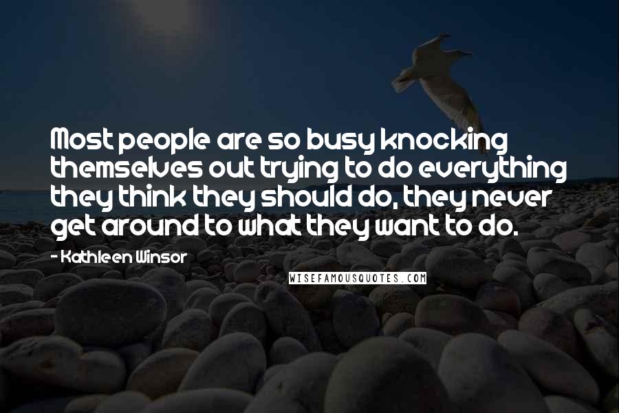 Kathleen Winsor Quotes: Most people are so busy knocking themselves out trying to do everything they think they should do, they never get around to what they want to do.