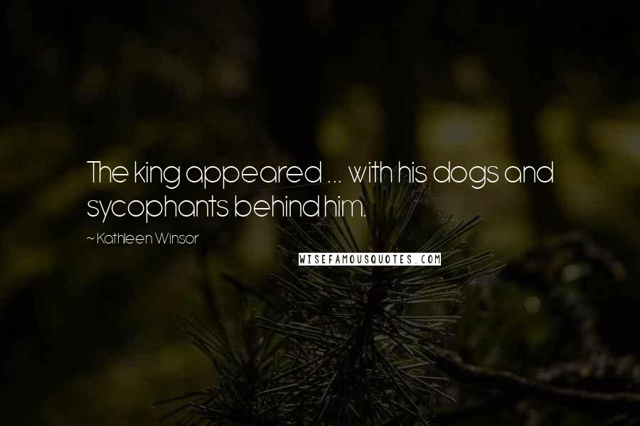 Kathleen Winsor Quotes: The king appeared ... with his dogs and sycophants behind him.