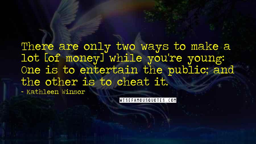 Kathleen Winsor Quotes: There are only two ways to make a lot [of money] while you're young: One is to entertain the public; and the other is to cheat it.