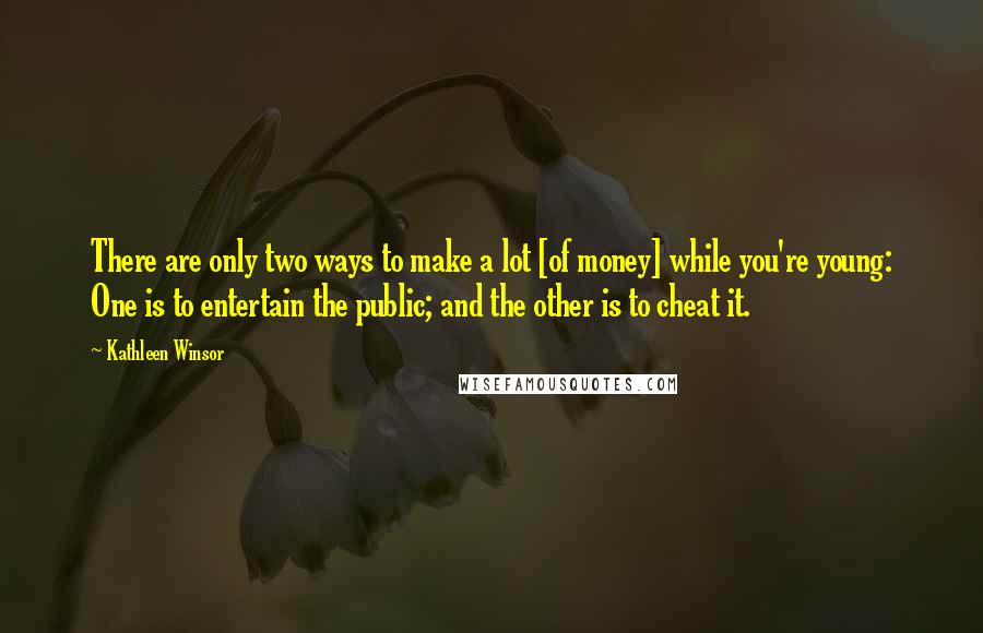 Kathleen Winsor Quotes: There are only two ways to make a lot [of money] while you're young: One is to entertain the public; and the other is to cheat it.