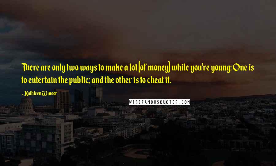 Kathleen Winsor Quotes: There are only two ways to make a lot [of money] while you're young: One is to entertain the public; and the other is to cheat it.