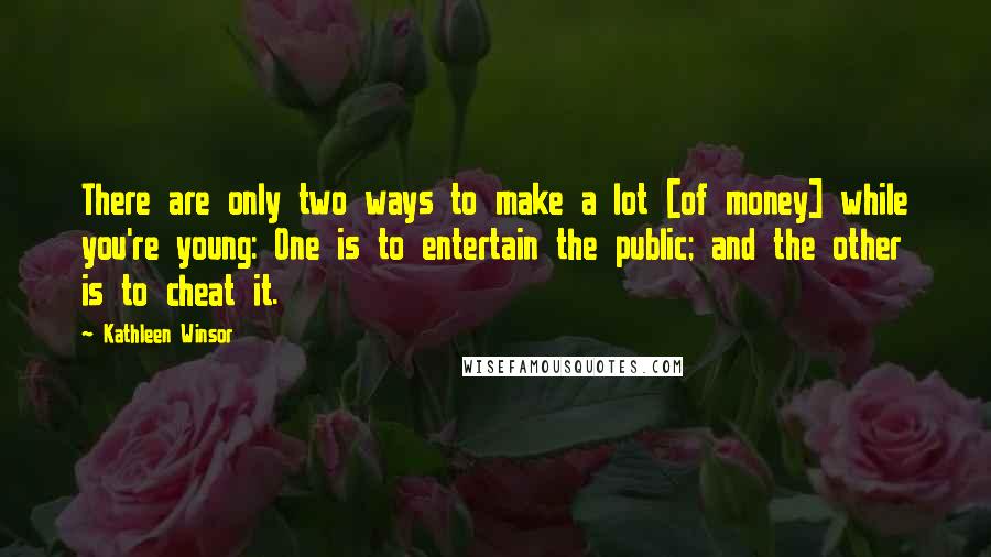 Kathleen Winsor Quotes: There are only two ways to make a lot [of money] while you're young: One is to entertain the public; and the other is to cheat it.