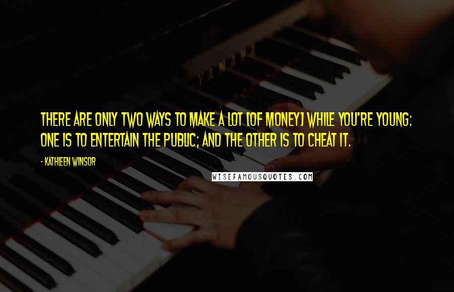 Kathleen Winsor Quotes: There are only two ways to make a lot [of money] while you're young: One is to entertain the public; and the other is to cheat it.