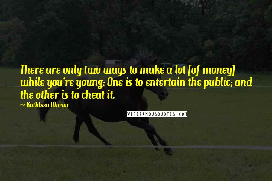 Kathleen Winsor Quotes: There are only two ways to make a lot [of money] while you're young: One is to entertain the public; and the other is to cheat it.