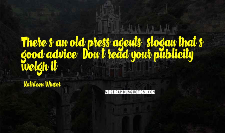 Kathleen Winsor Quotes: There's an old press-agents' slogan that's good advice: Don't read your publicity - weigh it.