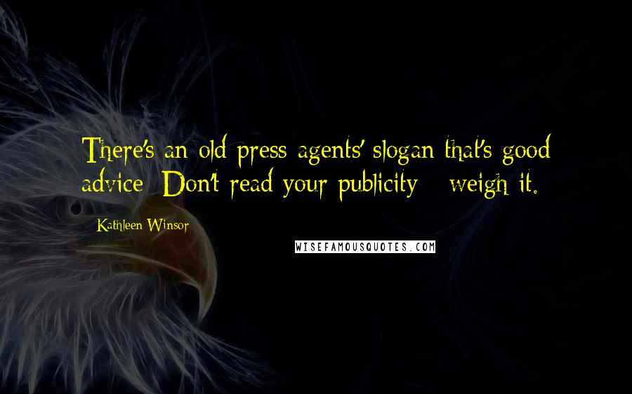 Kathleen Winsor Quotes: There's an old press-agents' slogan that's good advice: Don't read your publicity - weigh it.