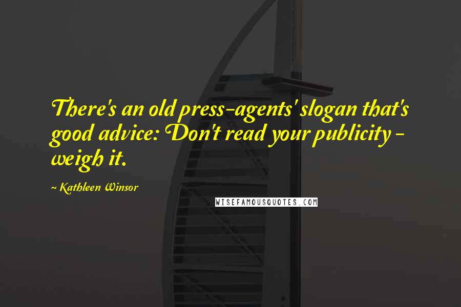 Kathleen Winsor Quotes: There's an old press-agents' slogan that's good advice: Don't read your publicity - weigh it.