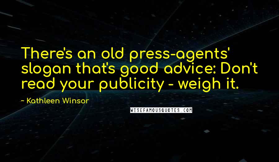 Kathleen Winsor Quotes: There's an old press-agents' slogan that's good advice: Don't read your publicity - weigh it.