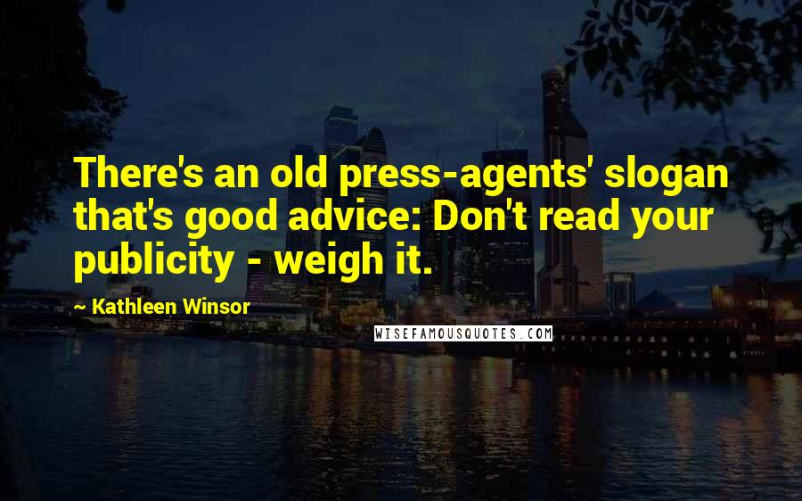 Kathleen Winsor Quotes: There's an old press-agents' slogan that's good advice: Don't read your publicity - weigh it.
