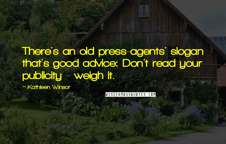 Kathleen Winsor Quotes: There's an old press-agents' slogan that's good advice: Don't read your publicity - weigh it.