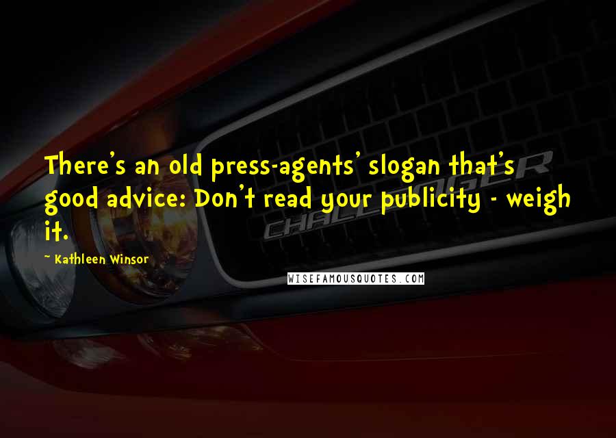 Kathleen Winsor Quotes: There's an old press-agents' slogan that's good advice: Don't read your publicity - weigh it.