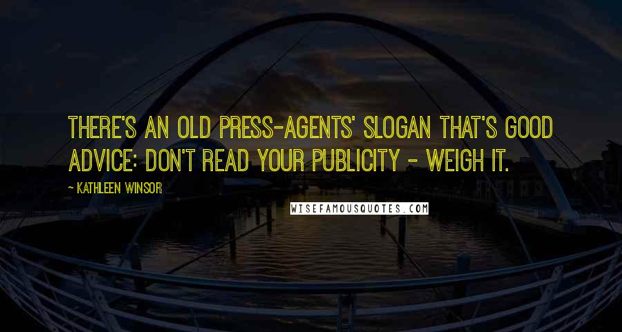 Kathleen Winsor Quotes: There's an old press-agents' slogan that's good advice: Don't read your publicity - weigh it.
