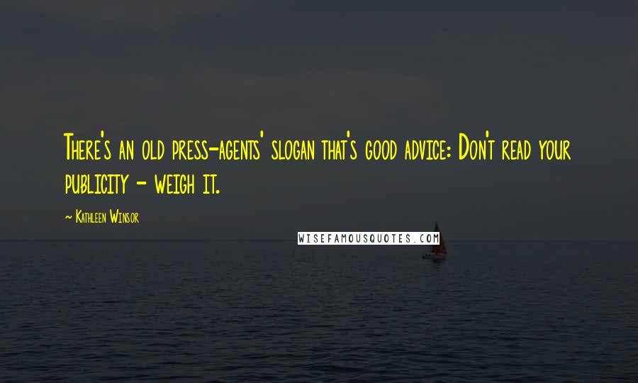 Kathleen Winsor Quotes: There's an old press-agents' slogan that's good advice: Don't read your publicity - weigh it.