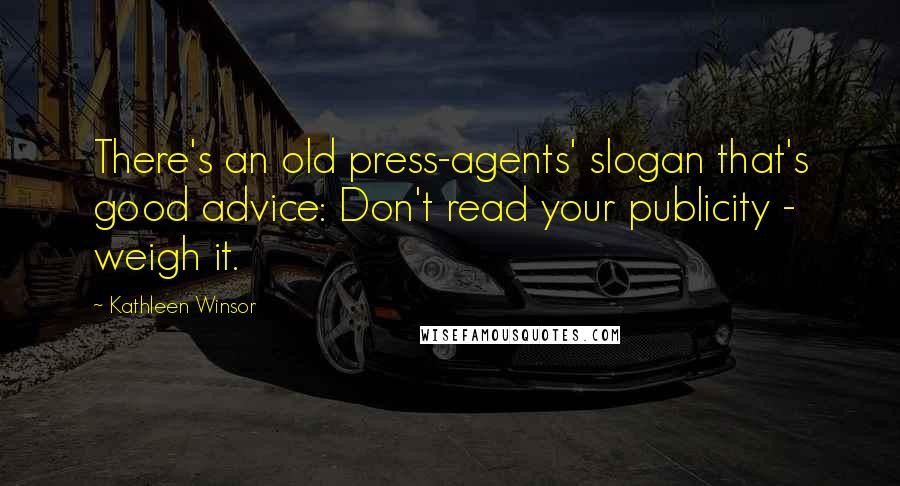 Kathleen Winsor Quotes: There's an old press-agents' slogan that's good advice: Don't read your publicity - weigh it.