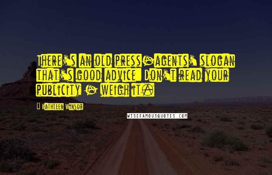 Kathleen Winsor Quotes: There's an old press-agents' slogan that's good advice: Don't read your publicity - weigh it.