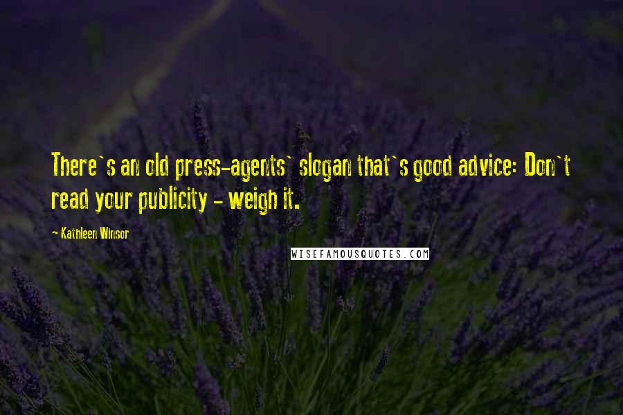Kathleen Winsor Quotes: There's an old press-agents' slogan that's good advice: Don't read your publicity - weigh it.
