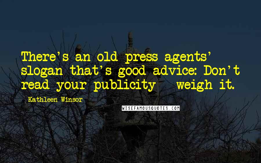 Kathleen Winsor Quotes: There's an old press-agents' slogan that's good advice: Don't read your publicity - weigh it.