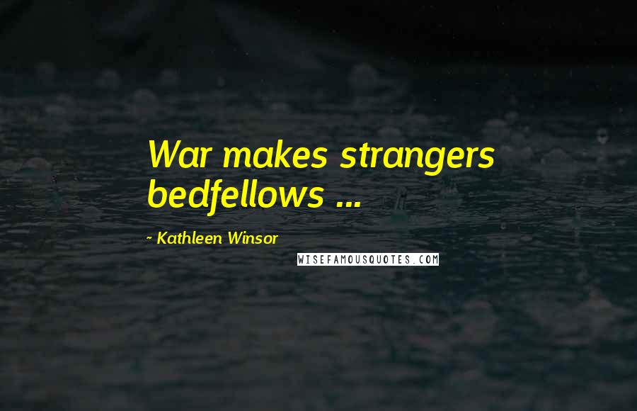 Kathleen Winsor Quotes: War makes strangers bedfellows ...