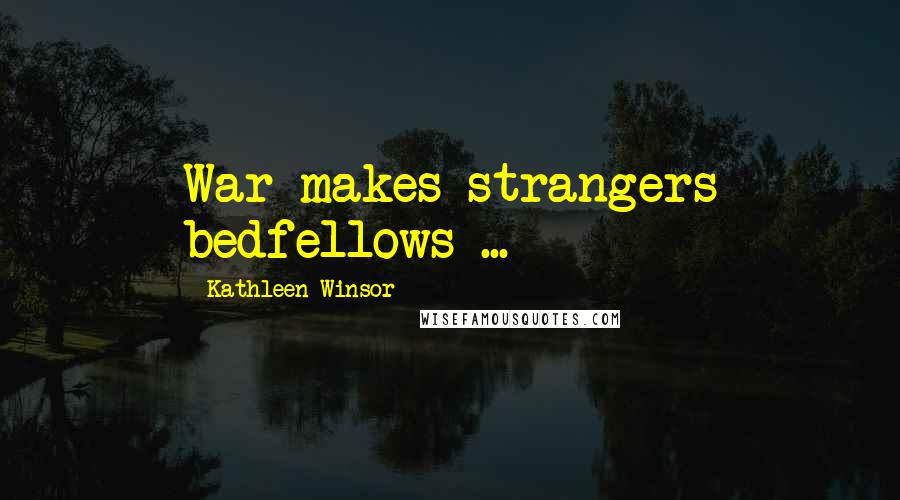 Kathleen Winsor Quotes: War makes strangers bedfellows ...