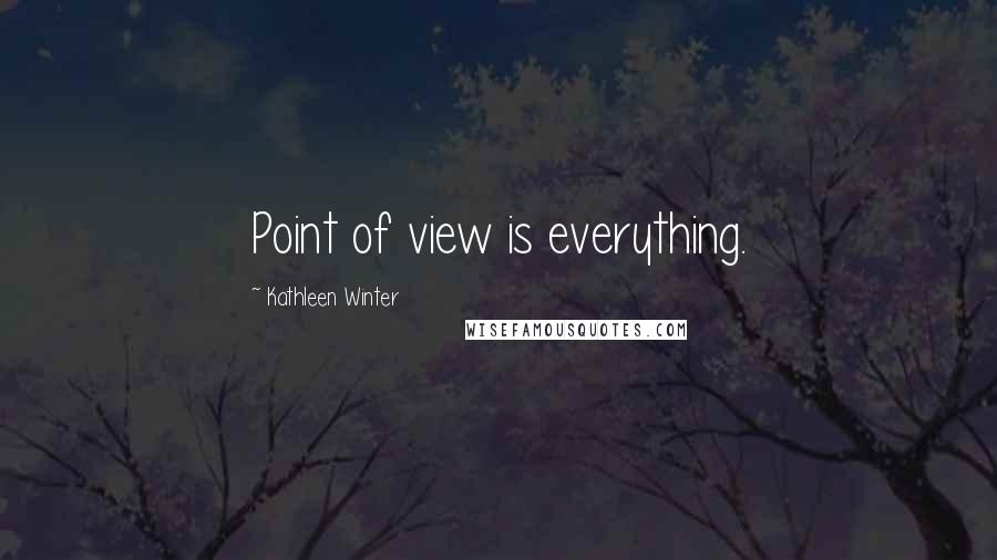 Kathleen Winter Quotes: Point of view is everything.