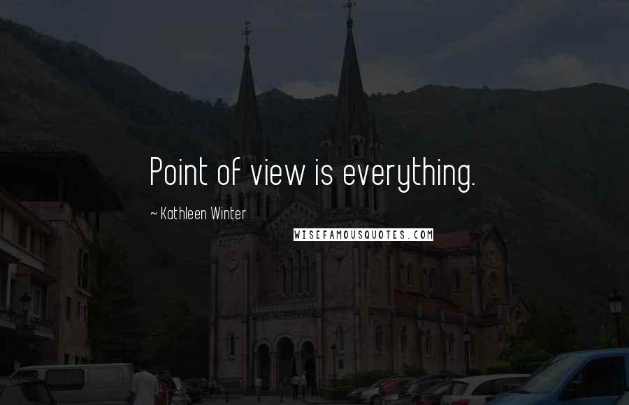 Kathleen Winter Quotes: Point of view is everything.