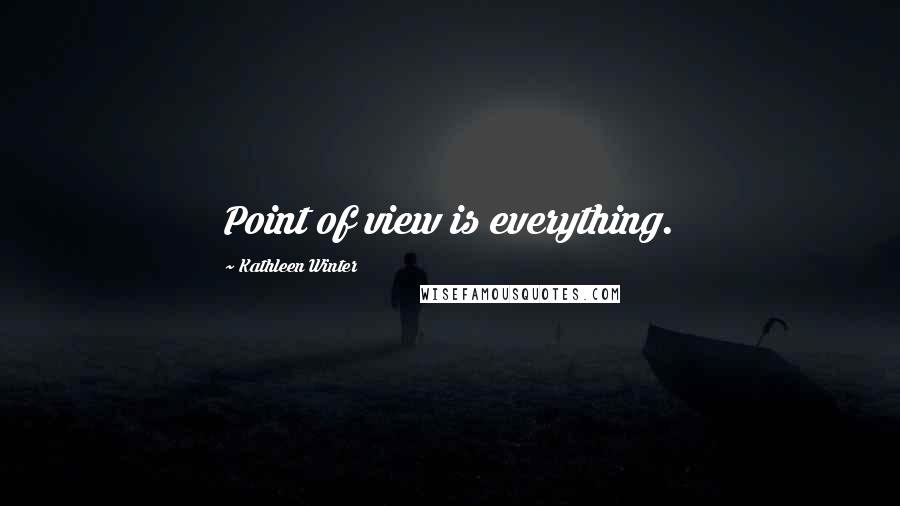 Kathleen Winter Quotes: Point of view is everything.