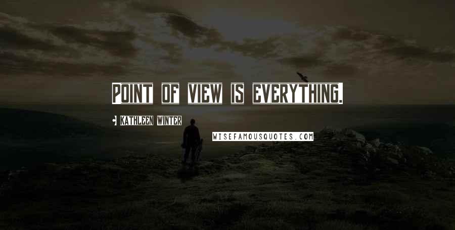 Kathleen Winter Quotes: Point of view is everything.