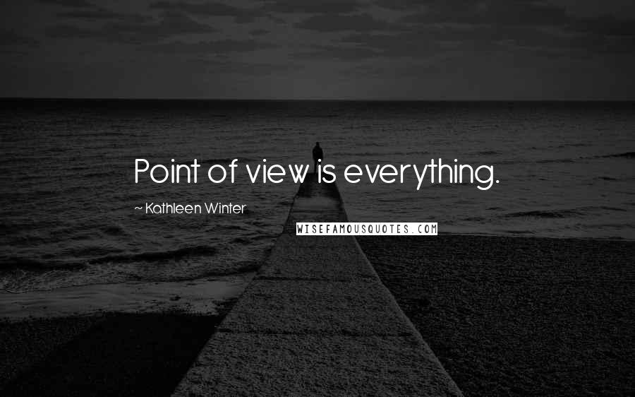 Kathleen Winter Quotes: Point of view is everything.