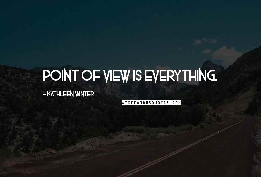 Kathleen Winter Quotes: Point of view is everything.