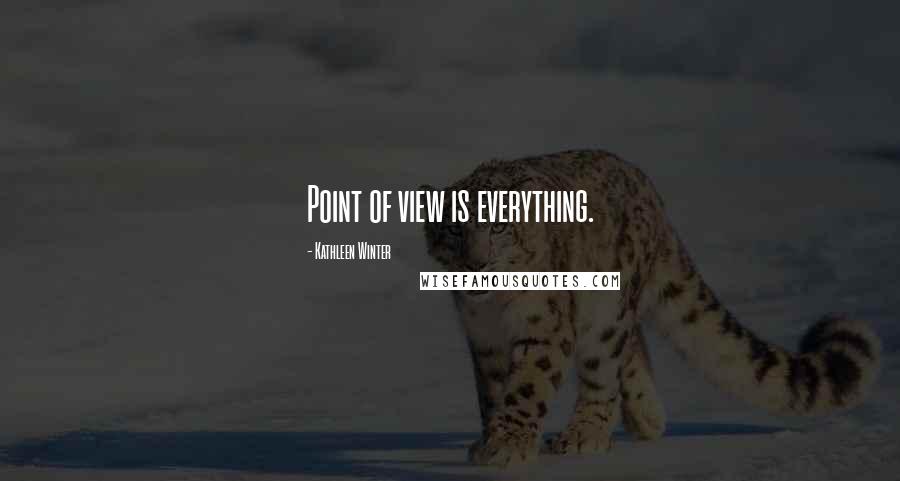 Kathleen Winter Quotes: Point of view is everything.