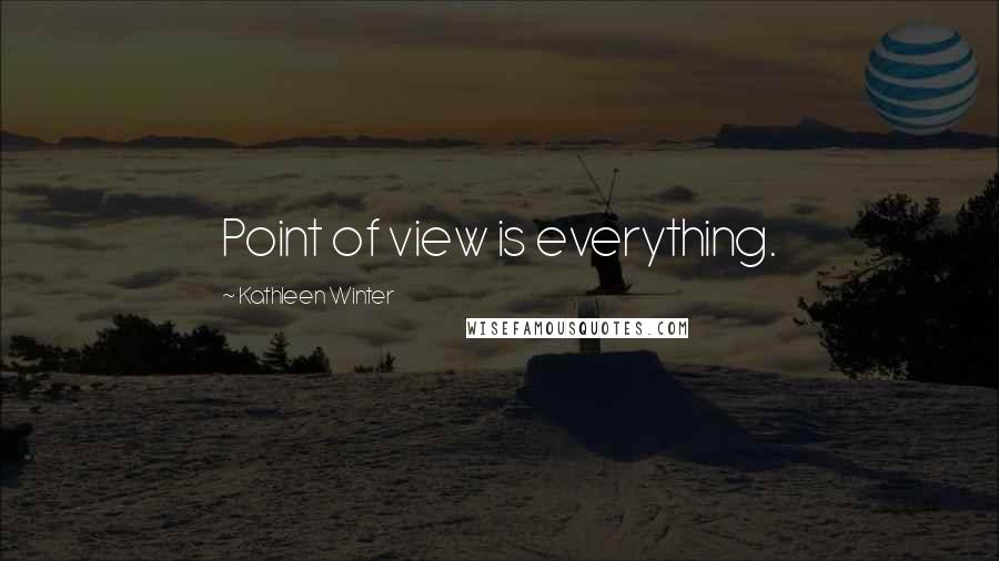 Kathleen Winter Quotes: Point of view is everything.