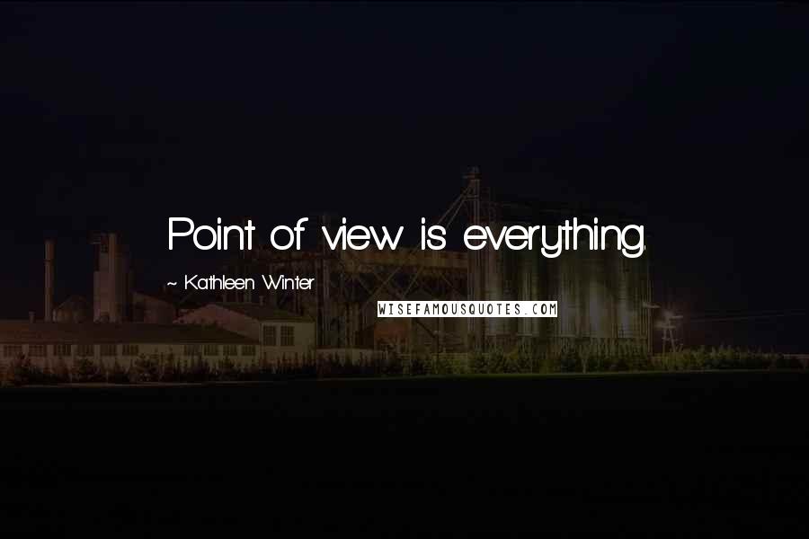 Kathleen Winter Quotes: Point of view is everything.