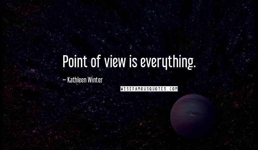 Kathleen Winter Quotes: Point of view is everything.