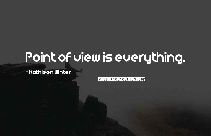 Kathleen Winter Quotes: Point of view is everything.