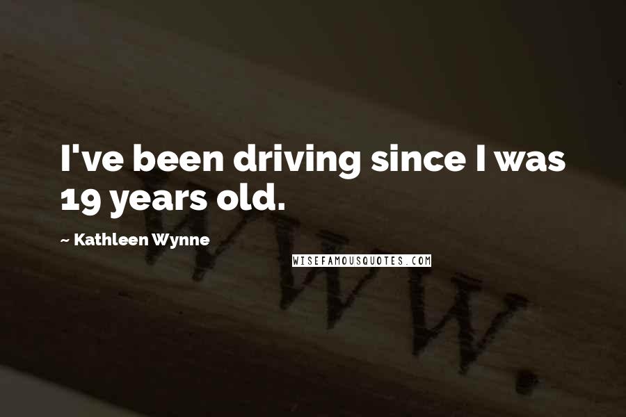 Kathleen Wynne Quotes: I've been driving since I was 19 years old.