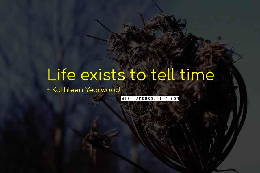 Kathleen Yearwood Quotes: Life exists to tell time