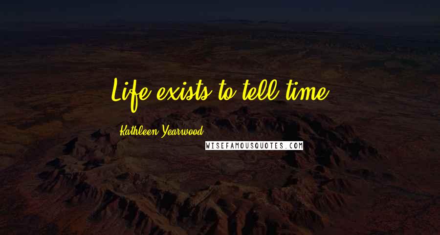 Kathleen Yearwood Quotes: Life exists to tell time